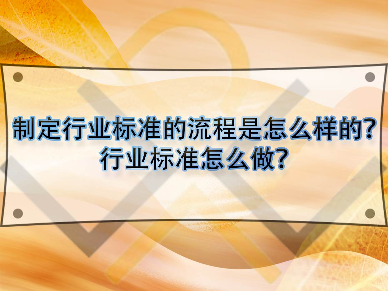制定行業標準的流程是怎么樣的？行業標準怎么做？