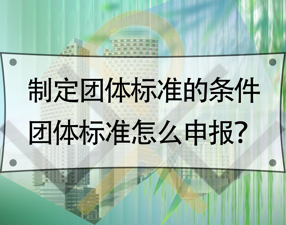 制定團體標準的條件，團體標準怎么申報？