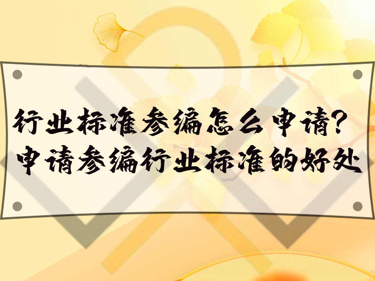 行業(yè)標準參編怎么申請？申請參編行業(yè)標準的好處