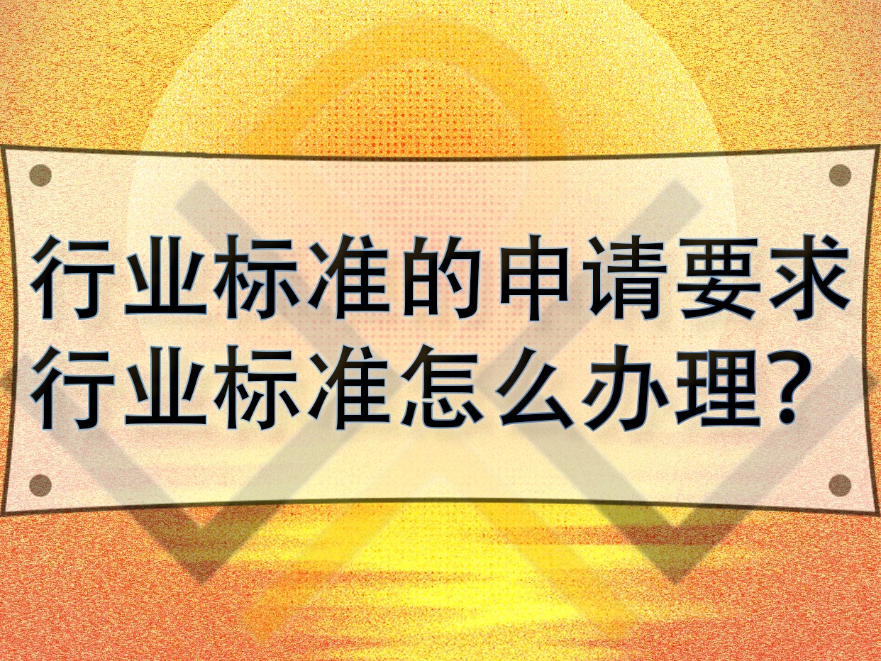 行業(yè)標準的申請要求，行業(yè)標準怎么辦理？