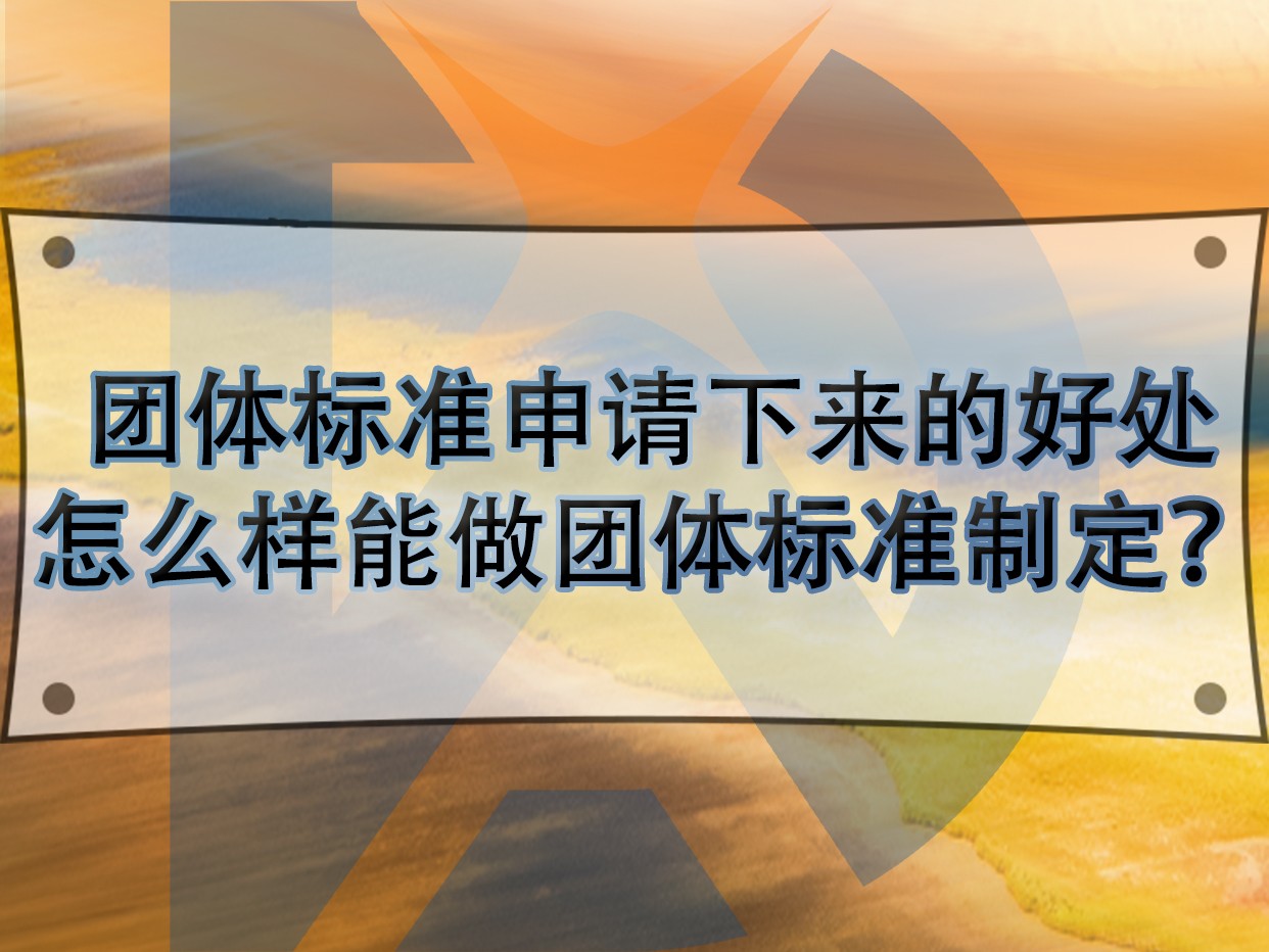 團體標準申請下來的好處，怎么樣能做團體標準制定？
